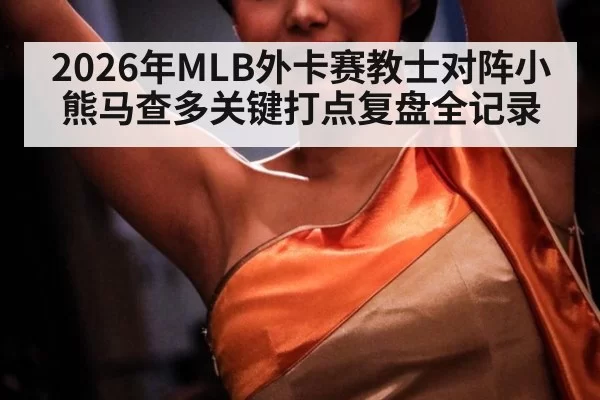 2026年MLB外卡赛教士对阵小熊马查多关键打点复盘全记录